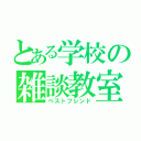 とある学校の雑談教室（ベストフレンド）