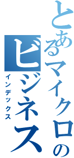 とあるマイクロのビジネス（インデックス）