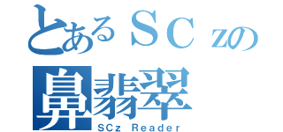 とあるＳＣｚの鼻翡翠（ＳＣｚ Ｒｅａｄｅｒ）