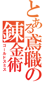 とある鳶職の錬金術（ゴールドスミス）