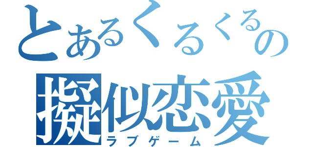 とあるくるくるの擬似恋愛（ラブゲーム）