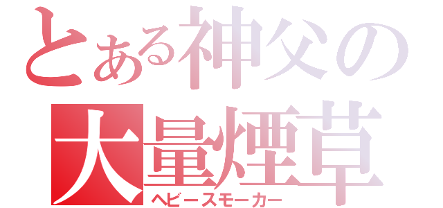 とある神父の大量煙草（ヘビースモーカー）