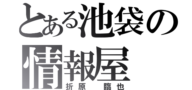 とある池袋の情報屋（折原　臨也）