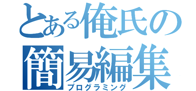 とある俺氏の簡易編集（プログラミング）