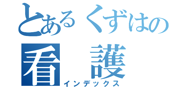 とあるくずはの看 護 師（インデックス）