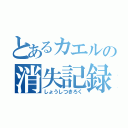 とあるカエルの消失記録（しょうしつきろく）