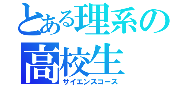 とある理系の高校生（サイエンスコース）