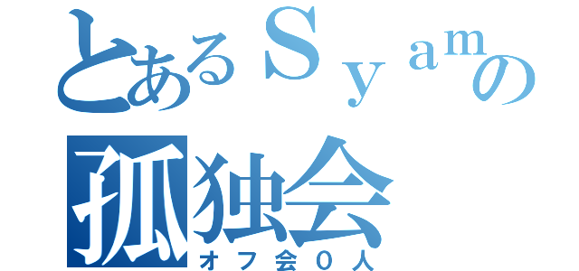 とあるＳｙａｍｕの孤独会（オフ会０人）