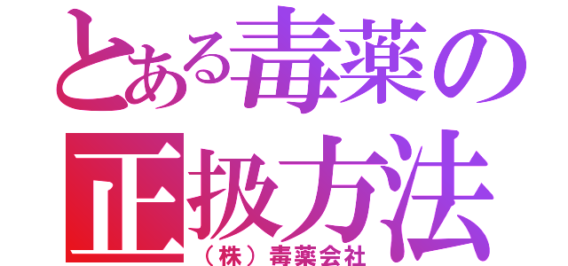 とある毒薬の正扱方法（（株）毒薬会社）