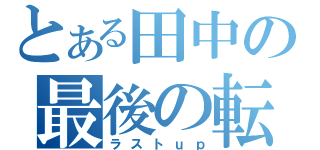 とある田中の最後の転送（ラストｕｐ）