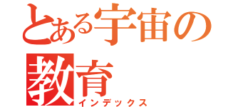 とある宇宙の教育（インデックス）