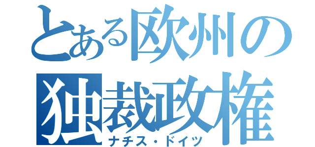 とある欧州の独裁政権（ナチス・ドイツ）