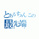 とあるちんこの最先端（カリ）