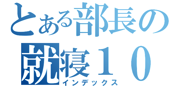 とある部長の就寝１０時（インデックス）