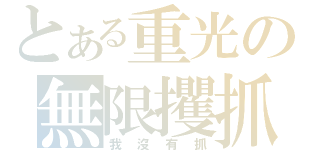 とある重光の無限攫抓（我沒有抓）