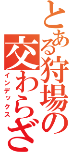 とある狩場の交わらざりし命に　今もたらされん刹那の奇跡　時を経て　ここに融合せし未来への胎動！義聖剣！僕は・・・過去を断ち切る・・・散れ！真神煉獄殺！（インデックス）