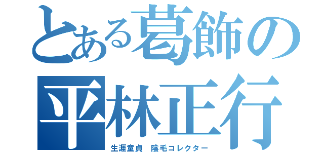 とある葛飾の平林正行（生涯童貞 陰毛コレクター）