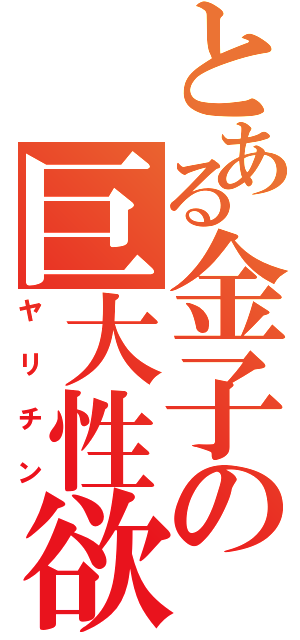 とある金子の巨大性欲（ヤリチン）