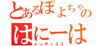 とあるぽよちゃんのはにーはんと（インデックス）