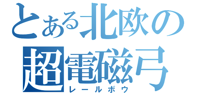 とある北欧の超電磁弓（レールボウ）