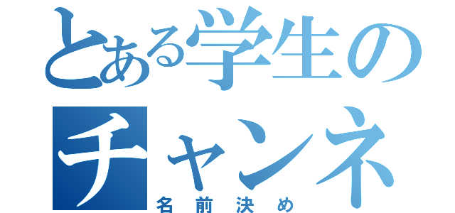 とある学生のチャンネル名決め（名前決め）