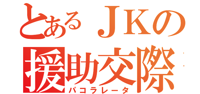 とあるＪＫの援助交際（パコラレータ）