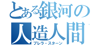 とある銀河の人造人間（ブレラ・スターン）