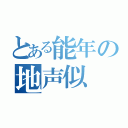 とある能年の地声似（）