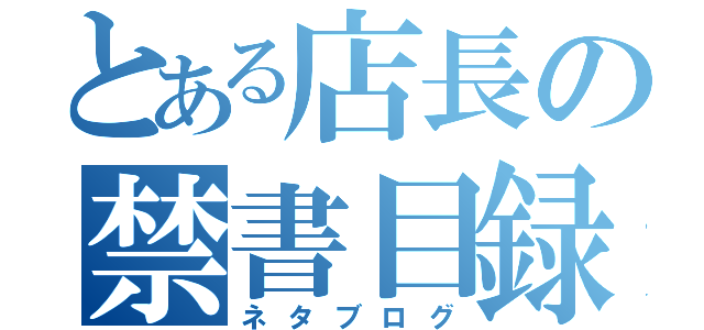 とある店長の禁書目録（ネタブログ）