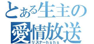 とある生主の愛情放送（リスナーｈｓｈｓ）