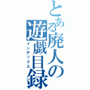 とある廃人の遊戯目録（インデックス）