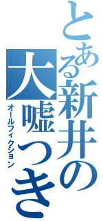 とある新井の大嘘つき（オールフィクション）