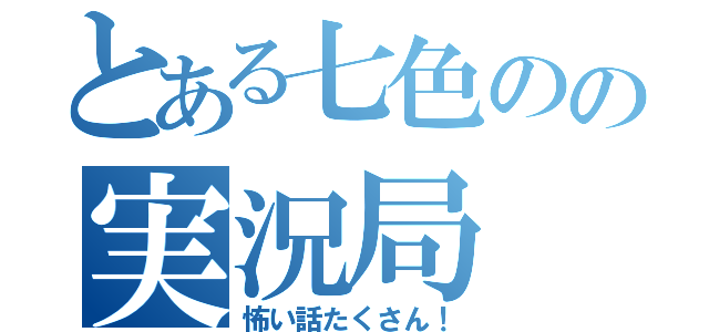 とある七色のの実況局（怖い話たくさん！）