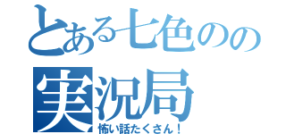 とある七色のの実況局（怖い話たくさん！）