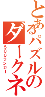 とあるパズルのダークネス（５００ランカー）