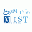 とあるＭＩＳＴＩＫのＭＩＳＴＩＫ（ＭＩＳＴＩＫ）