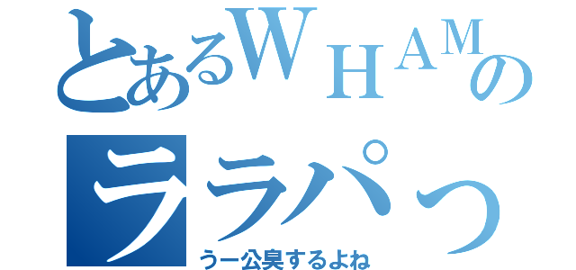 とあるＷＨＡＭのララパって（うー公臭するよね）