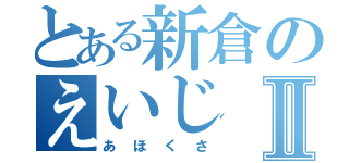 とある新倉のえいじⅡ（あほくさ）