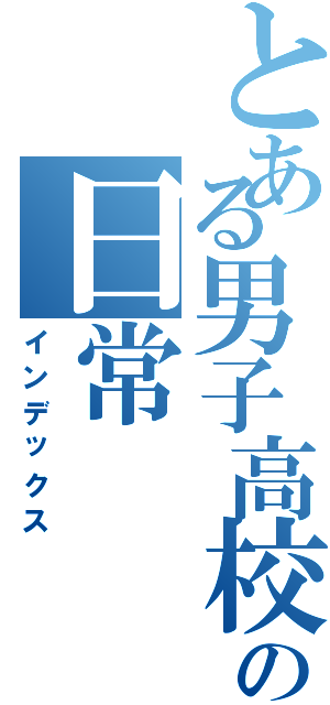 とある男子高校生の日常（インデックス）