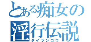 とある痴女の淫行伝説（ダイランコウ）