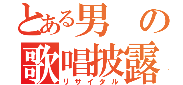 とある男の歌唱披露（リサイタル）