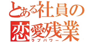 とある社員の恋愛残業（ラブパワー）