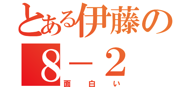 とある伊藤の８－２（面白い）