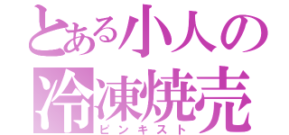 とある小人の冷凍焼売（ピンキスト）