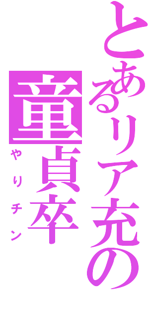 とあるリア充の童貞卒（やりチン）