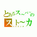 とあるス～パ～アイドルのスト～カ～（ババラッチ）