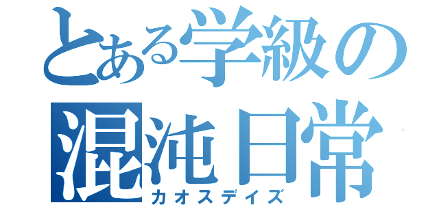 とある学級の混沌日常（カオスデイズ）