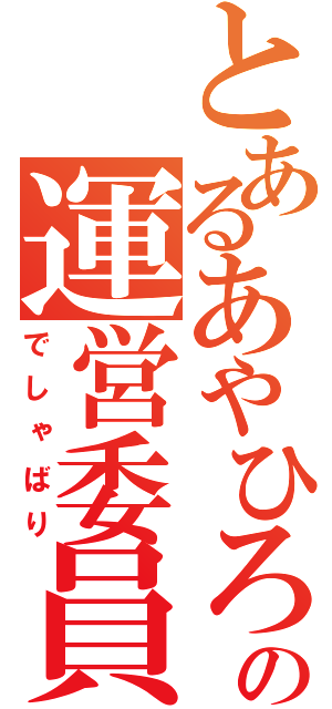 とあるあやひろの運営委員（でしゃばり）