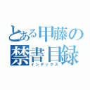 とある甲藤の禁書目録（インデックス）