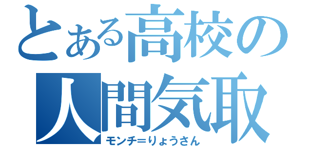 とある高校の人間気取（モンチ＝りょうさん）